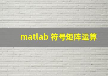 matlab 符号矩阵运算